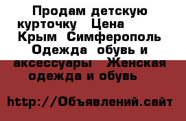 Продам детскую курточку › Цена ­ 700 - Крым, Симферополь Одежда, обувь и аксессуары » Женская одежда и обувь   
